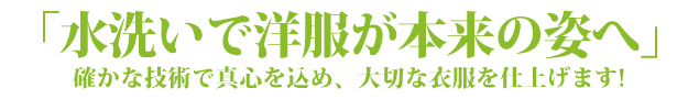 「水洗いで洋服が本来の姿へ」確かな技術で真心を込め、大切な衣服を仕上げます!